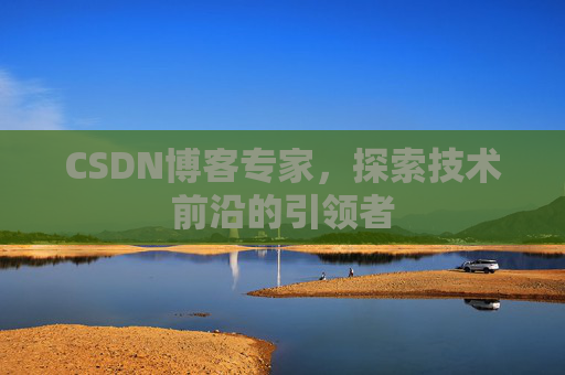 CSDN博客专家，探索技术前沿的引领者